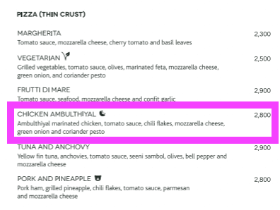 food menu PIZZA (THIN CRUST) CHICKEN AMBULTHIYAL Ambulthiyal marinated chicken tomato sauce chili flakes mozzarella cheese green onion and coriander pesto 2800