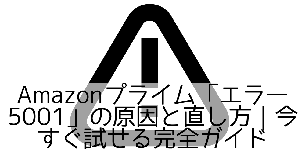 Amazonプライム「エラー5001」の原因と直し方｜今すぐ試せる完全ガイド - 日々なにかを得るために