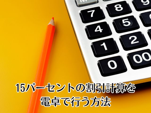 15パーセントの電卓計算はこうする！15%割引がすぐ出せる方法