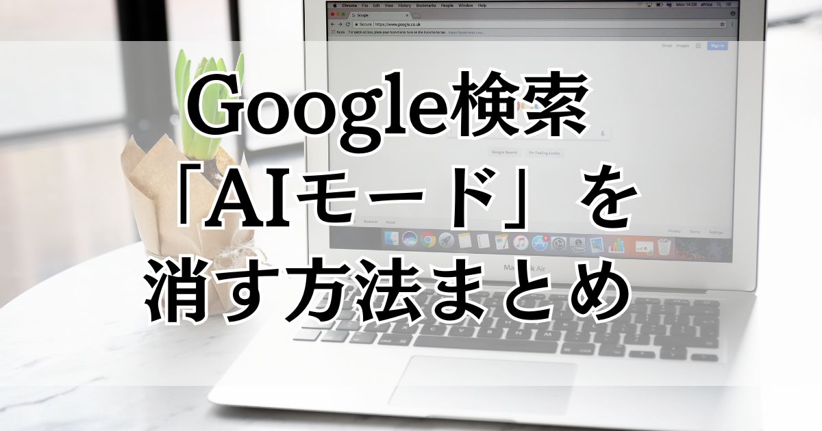 Google検索の「AIモード」を消す方法まとめ