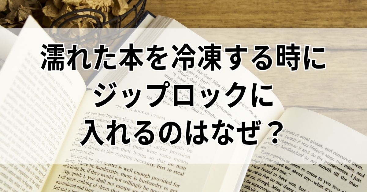 濡れた本を冷凍する時にジップロックに入れるのはなぜ？冷凍×ジップ