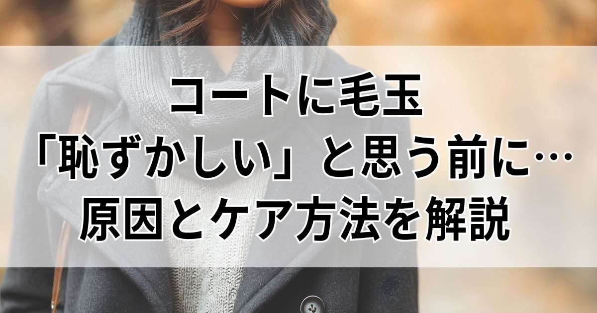 コートに毛玉…「恥ずかしい」と思う前に！原因と正しいケア方法を解説 