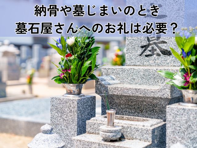 納骨や墓じまいのとき、墓石屋さんへのお礼は必要？