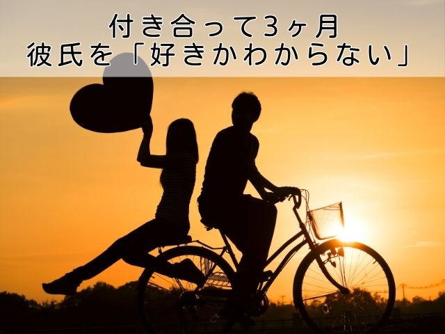 付き合って3ヶ月、彼氏を「好きかわからない」