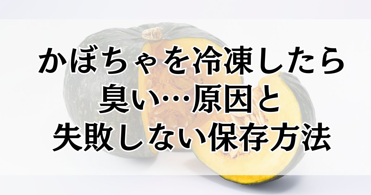 かぼちゃを冷凍したら臭い…その原因と失敗しない保存方法をやさしく解説