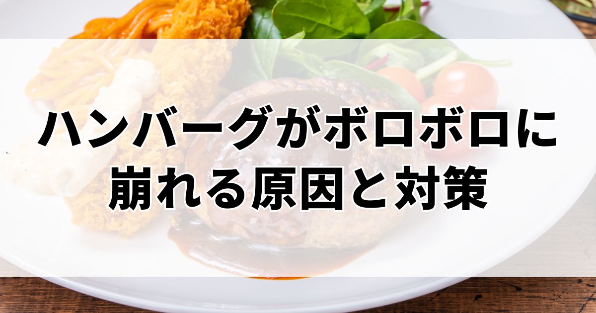 ハンバーグがボロボロに崩れる原因と対策｜崩れ防止とリメイクのテクニック