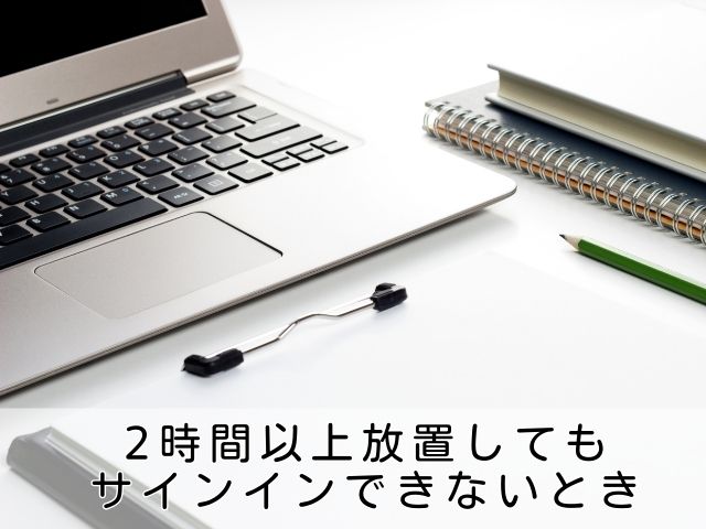 2時間以上放置してもサインインできないときの対処法