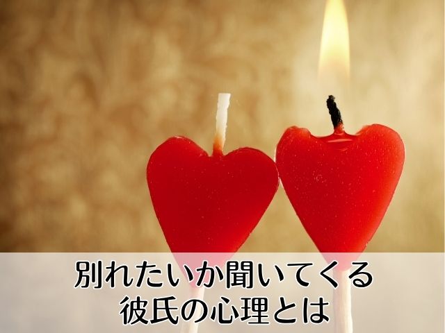 別れたいか聞いてくる彼氏の心理とは