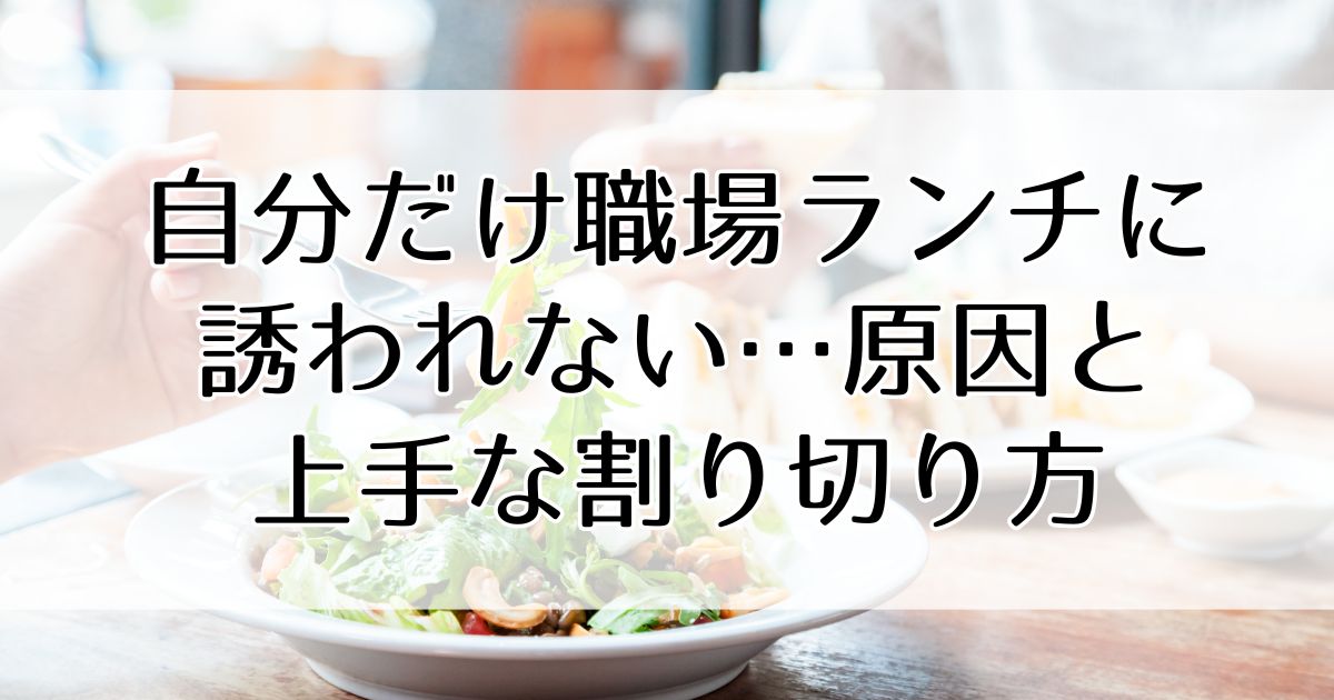 自分だけ職場ランチに誘われない…原因と上手な割り切り方を解説