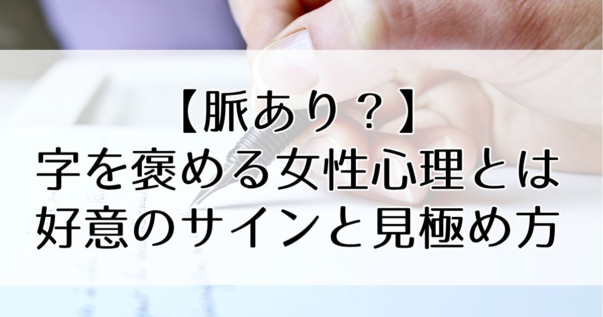 【脈あり?】字を褒める女性心理とは?好意のサインと見極め方を解説