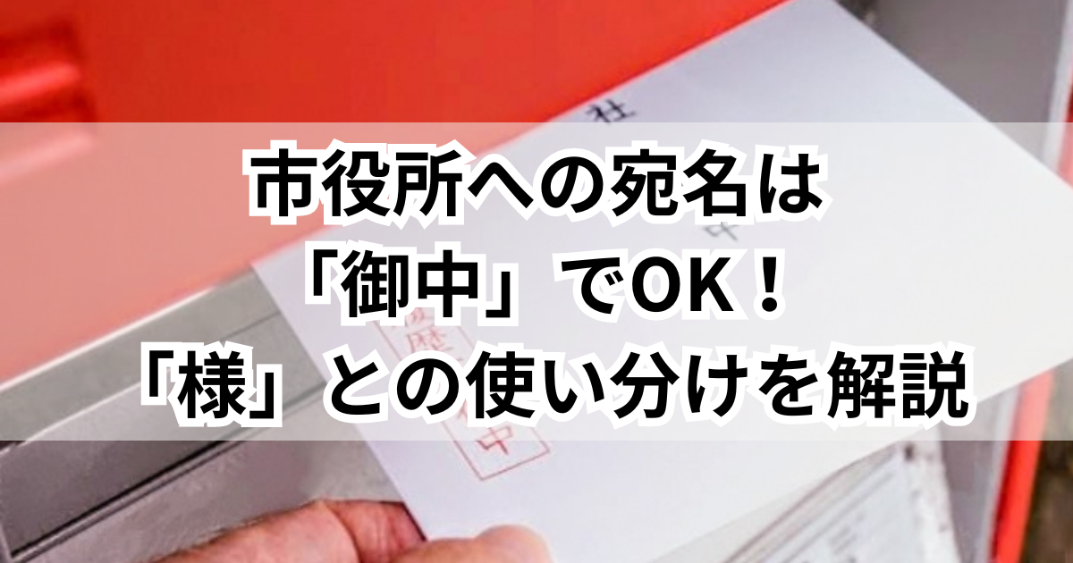 市役所への宛名は「御中」でOK!適切な「様」との使い分けを解説 - くらしの小箱