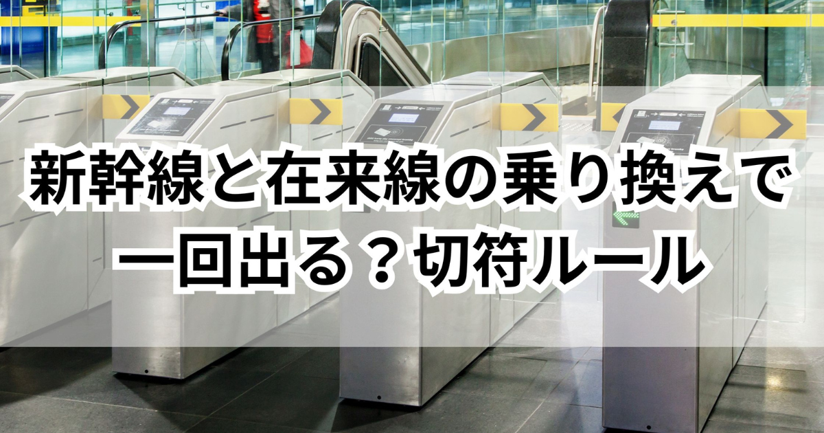 新幹線と在来線の乗り換えで一回出る？知らないと損する切符ルール - ゆるっとマッシュアップ