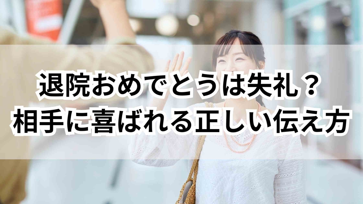 退院おめでとうは失礼？相手に喜ばれる正しい伝え方と文例集 - ゆるっとマッシュアップ