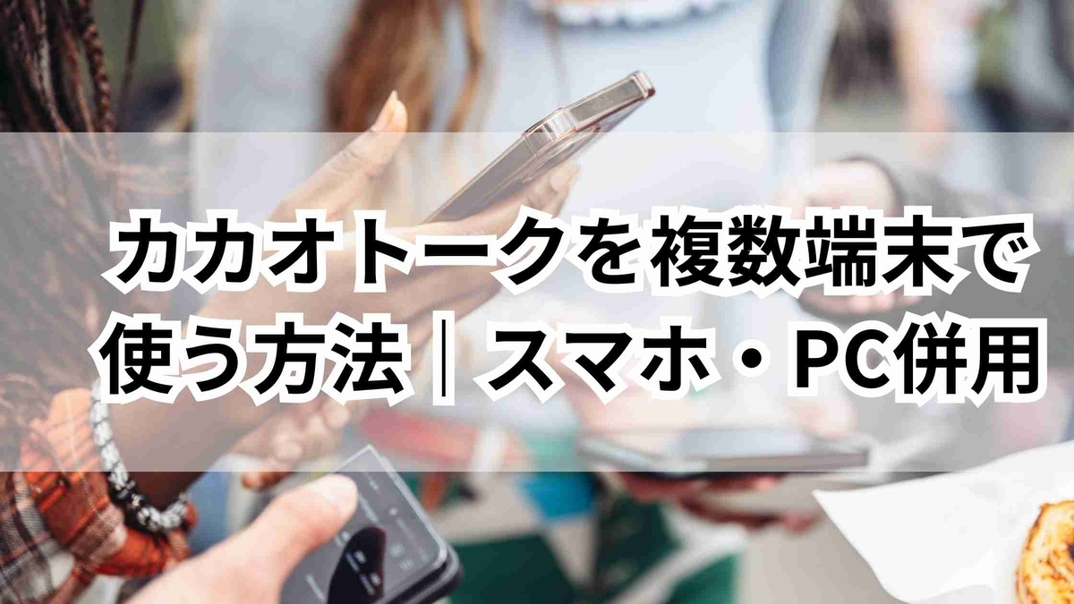 カカオトークを複数端末で使う方法｜スマホ・PC・タブレット併用ワザ - ゆるっとマッシュアップ