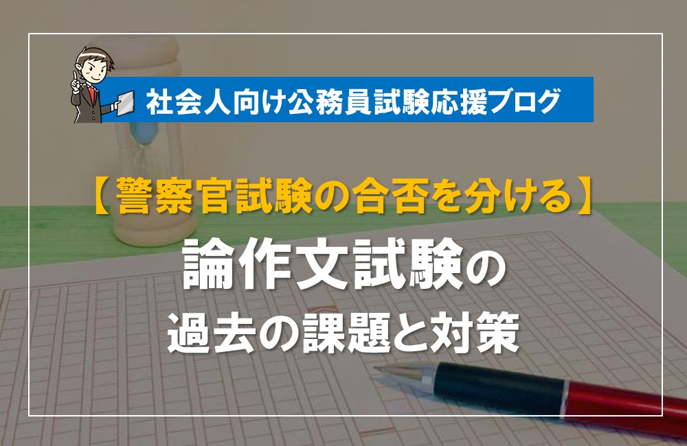 警察官試験の合否を分ける】論作文試験の過去の課題と対策