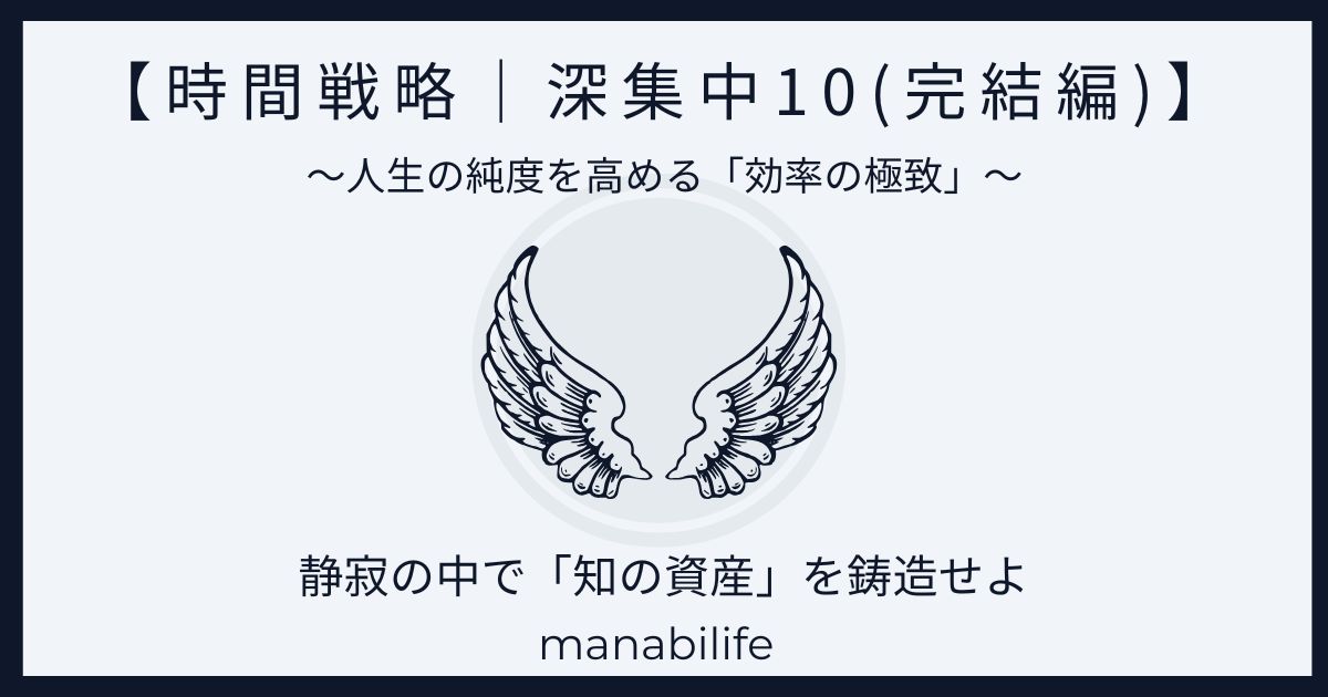 時間戦略:深集中10 完結編 深集中10(完結編)|静寂の中で知の資産を鋳造し、AI時代を生き抜く知的生産の集大成