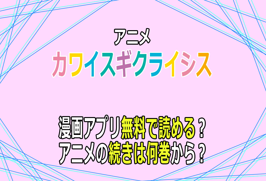 アニメ「カワイスギクライシス」漫画アプリ無料で読める？