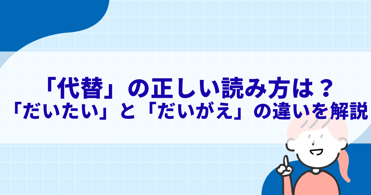 「代替」の正しい読み方は？「だいたい」と「だいがえ」の違いを徹底解説 - きになる～