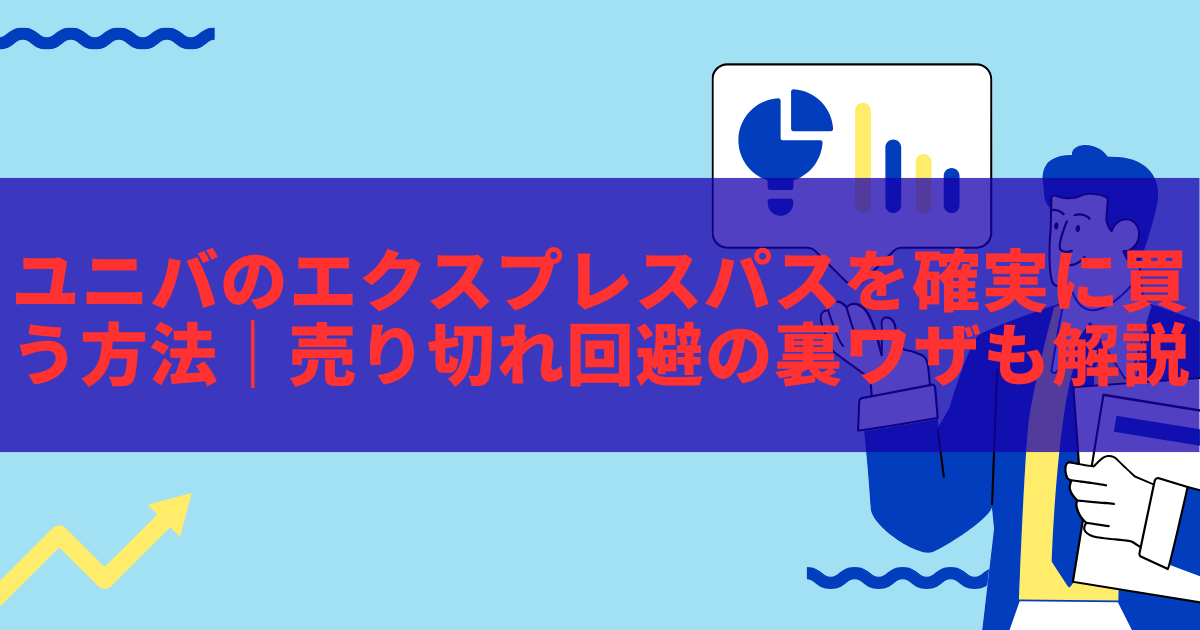 2025年最新版】ユニバのエクスプレスパスを確実に買う方法｜売り切れ
