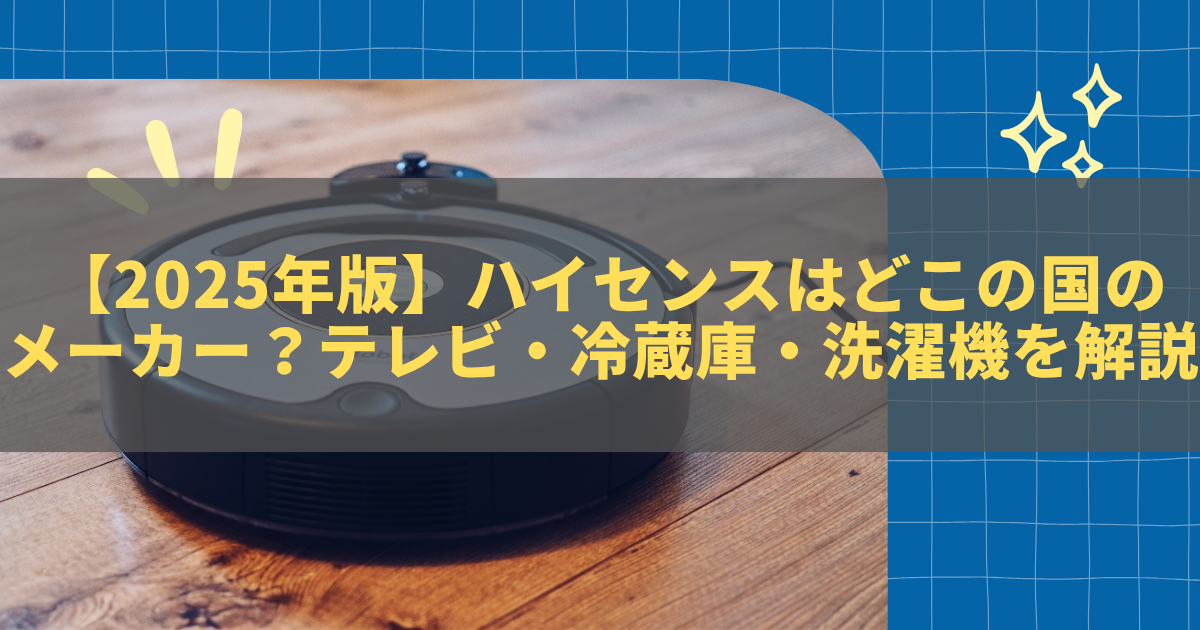 【2025年最新版】ハイセンスはどこの国のメーカー？テレビ・冷蔵庫・洗濯機の評判を徹底解説 きになる～