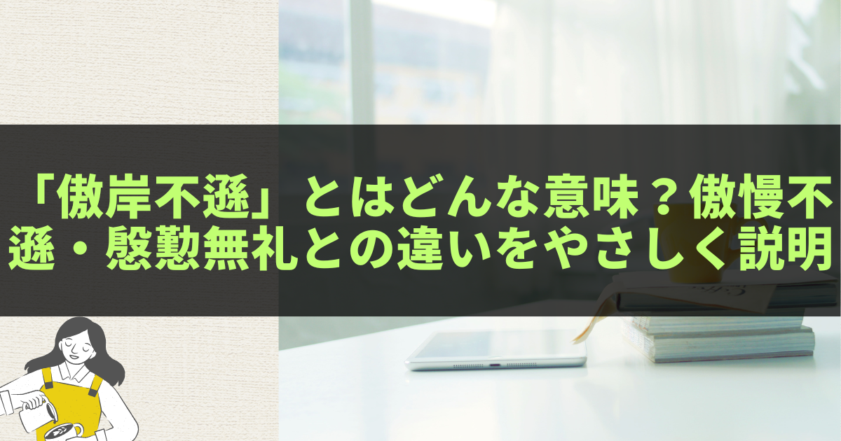 「傲岸不遜」とはどんな意味?傲慢不遜・慇懃無礼との違いをやさしく説明 - きになる~