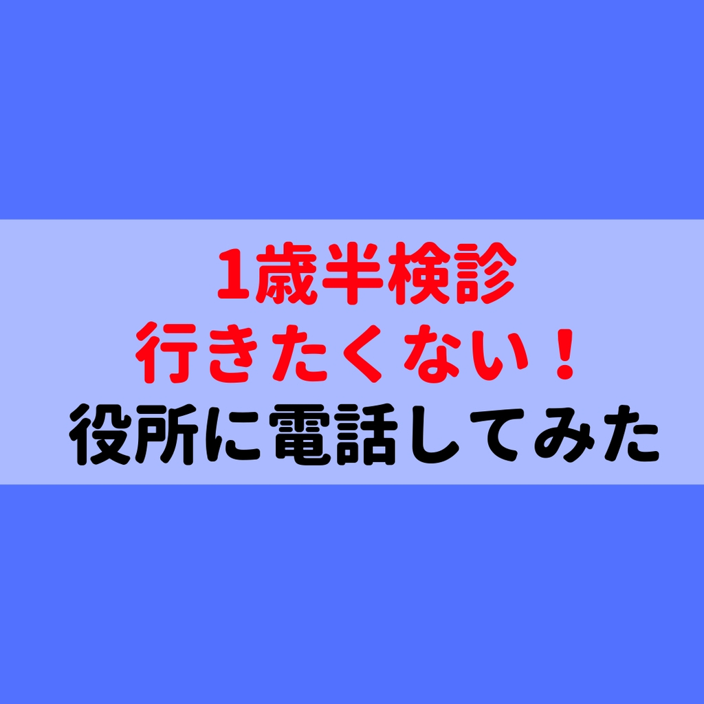 １歳半検診に行きたくない 役所に電話して相談してみた ワンオペ専業主婦が快適に生活するためのブログ