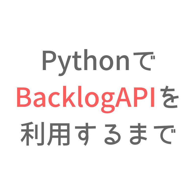 PythonでBacklog APIを利用するまで - 人生なんて暇つぶし