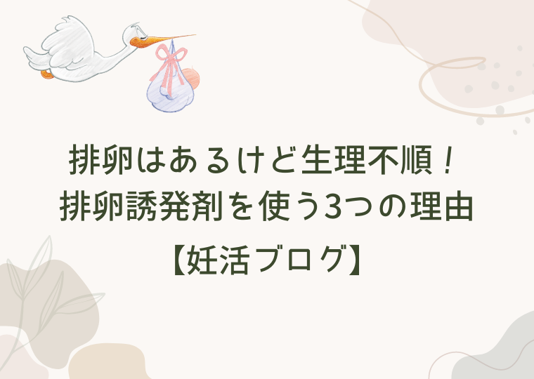 【妊活ブログ】排卵はあるけど生理不順!排卵誘発剤を使う3つの理由