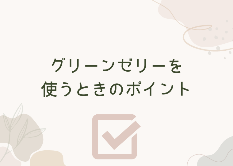 グリーンゼリーを使うときのポイント