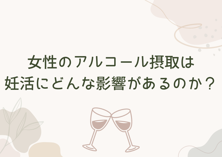 女性のアルコール摂取は妊活にどんな影響があるのか？
