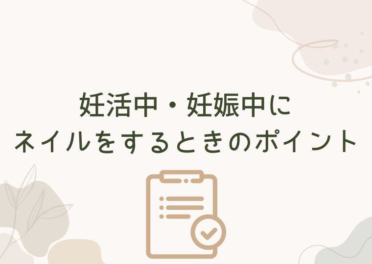 妊活中・妊娠中にネイルをするときのポイント