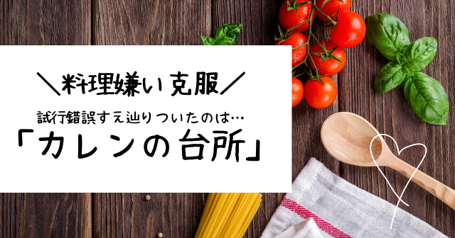 料理嫌い克服！試行錯誤すえ辿りついたのは 「カレンの台所」