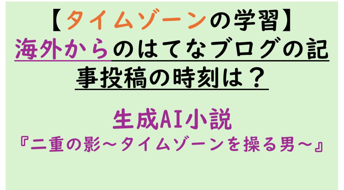 タイムゾーン学習】海外からのはてなブログの記事投稿時刻は？時差は？生成AI小説 - 学びキャッチアップ