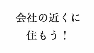 会社の近くに住もう