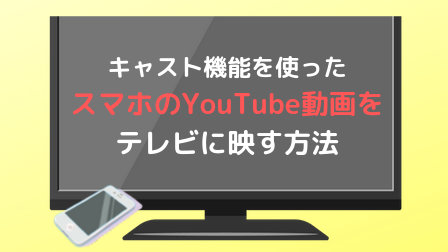 キャスト機能を使ったスマホのYouTube動画をテレビに映す方法