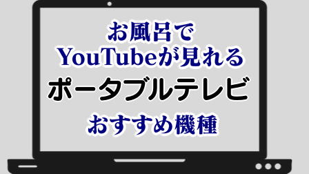 お風呂でYouTubeが見れるポータブルテレビ おすすめ機種