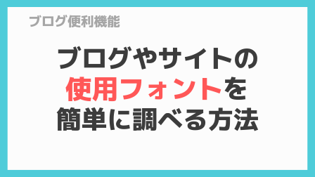 ブログやサイトの使用フォントを簡単に調べる方法
