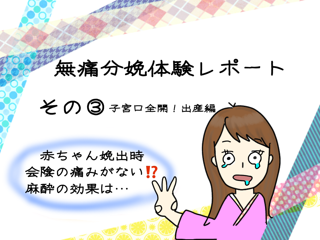 無痛分娩体験談その 子宮口全開 出産時会陰は痛い 痛くない 3姉妹子育て 旅好きワーママ