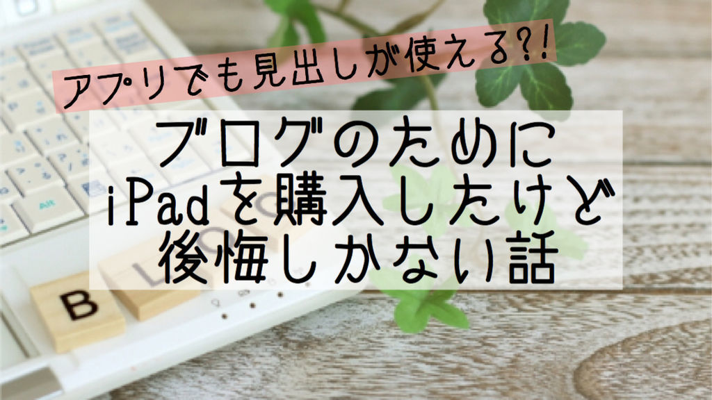 アプリでも見出しが使える ブログのためにipadを購入したけど後悔しかない話 魔法少女になりそこね