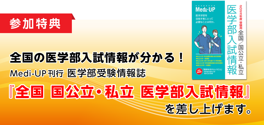 参加特典：全国の医学部入試情報が分かる！Medi-UP刊行 医学部受験情報誌『全国 国公立・私立 医学部入試情報』を差し上げます