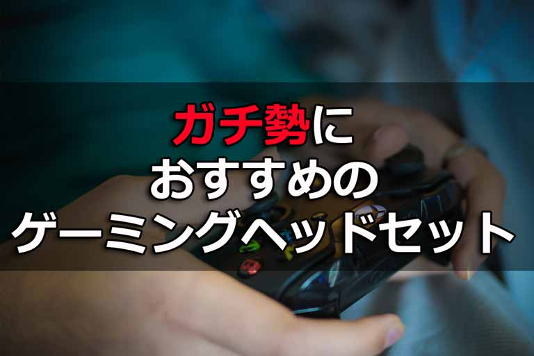 ガチ勢におすすめのゲーミングヘッドセット