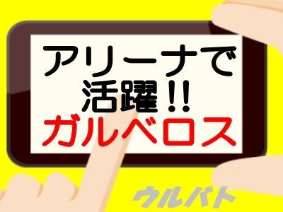 アリーナで活躍!ガルベロス