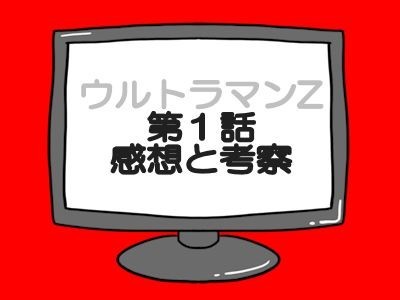ウルトラマンZ第1話感想と考察