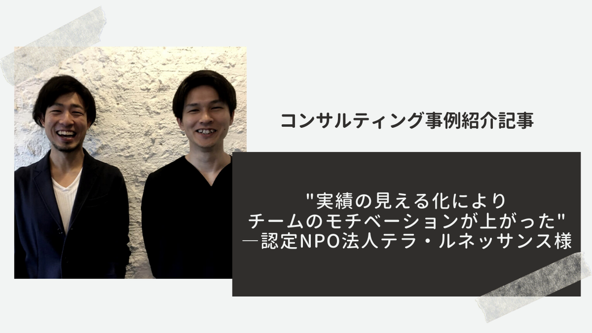 【事例】"実績の見える化によりチームのモチベーションが上がった"―認定NPO法人テラ・ルネッサンス様