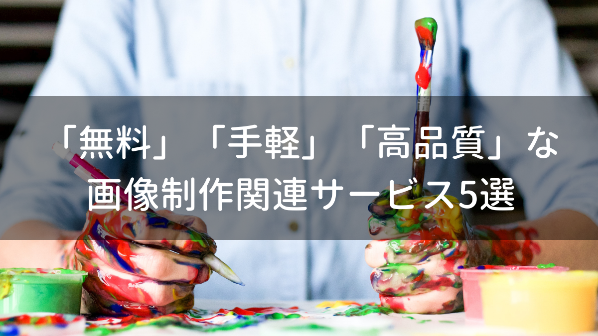 「無料」「手軽」「高品質」な画像制作関連サービス5選