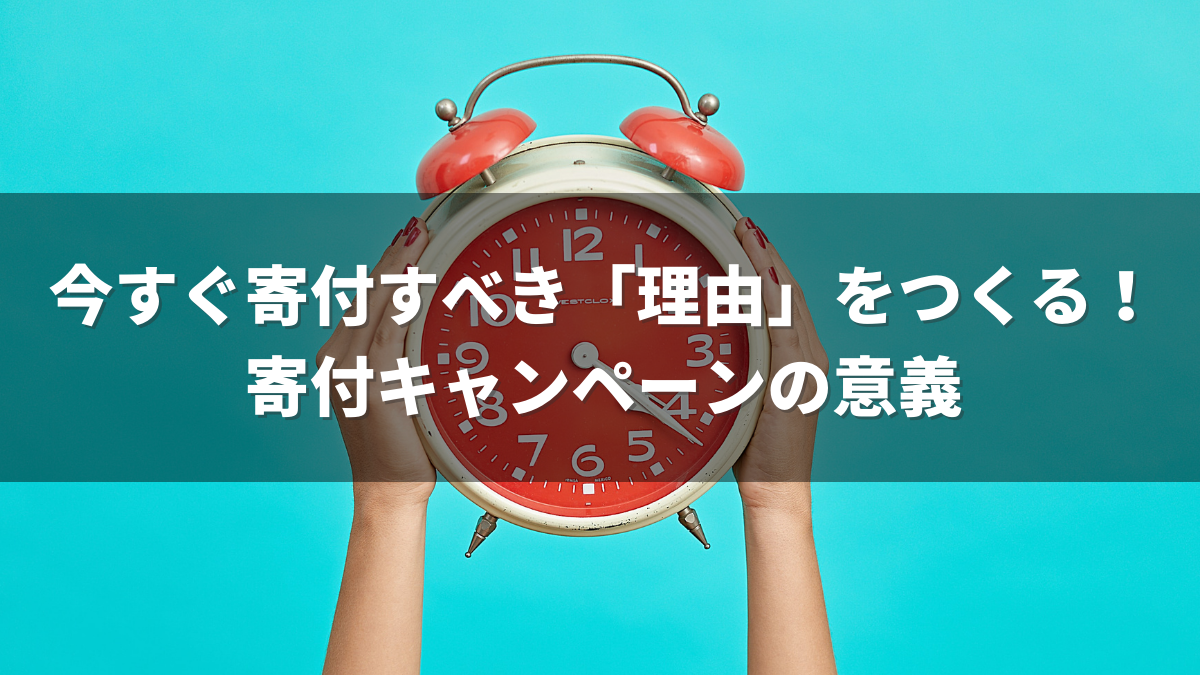 今すぐ寄付すべき「理由」をつくる！寄付キャンペーンの意義