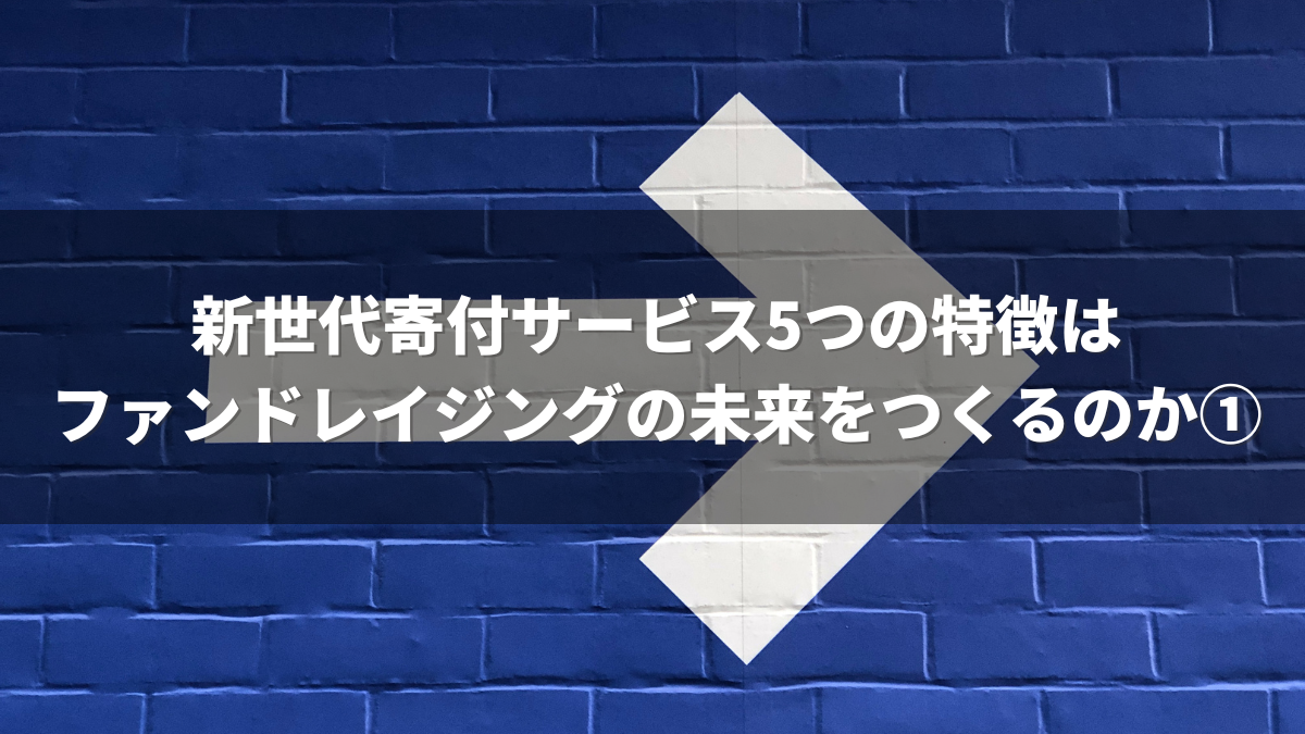 新世代寄付サービス5つの特徴はファンドレイジングの未来をつくるのか①