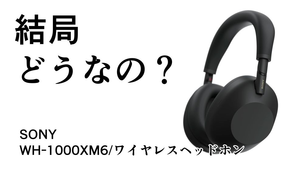 結局どうなの？WH-1000XM6のリアルな評判【SONY/ワイヤレス