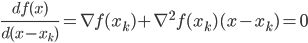{

\frac{d f(x)}{d(x - x_k)} = \nabla f(x_k) + \nabla^2 f(x_k) (x - x_k) = 0

}