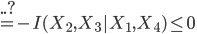 {
  ..? \\
 = -I(X_2,X_3 |X_1,X_4) \leq 0
}